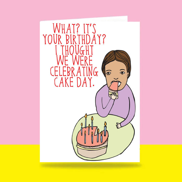 Able & Game: Birthday Card - What? It's Your Birthday? I Thought We Were Celebrating Cake Day